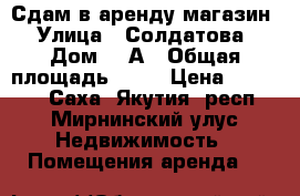 Сдам в аренду магазин  › Улица ­ Солдатова  › Дом ­ 2А › Общая площадь ­ 96 › Цена ­ 80 000 - Саха (Якутия) респ., Мирнинский улус Недвижимость » Помещения аренда   